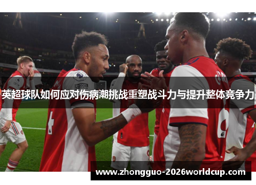 英超球队如何应对伤病潮挑战重塑战斗力与提升整体竞争力