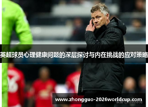 英超球员心理健康问题的深层探讨与内在挑战的应对策略