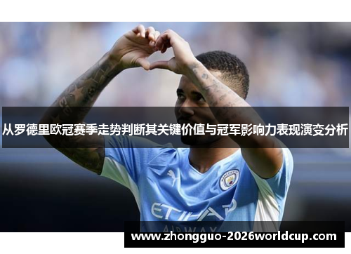 从罗德里欧冠赛季走势判断其关键价值与冠军影响力表现演变分析
