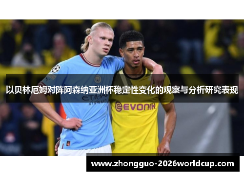 以贝林厄姆对阵阿森纳亚洲杯稳定性变化的观察与分析研究表现
