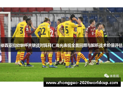 穆西亚拉欧联杯关键战对阵拜仁高光表现全面回顾与解析战术价值评估