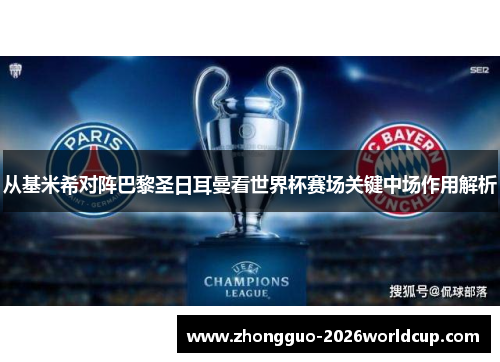 从基米希对阵巴黎圣日耳曼看世界杯赛场关键中场作用解析