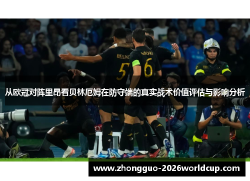 从欧冠对阵里昂看贝林厄姆在防守端的真实战术价值评估与影响分析