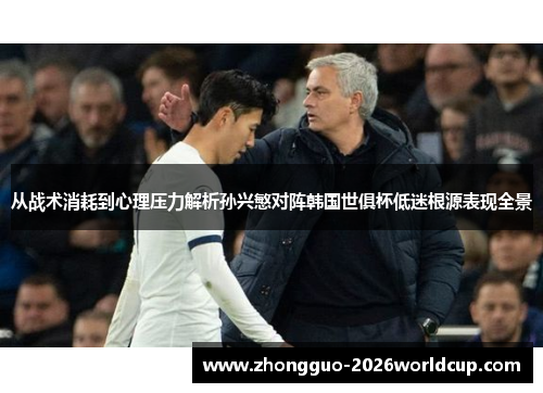 从战术消耗到心理压力解析孙兴慜对阵韩国世俱杯低迷根源表现全景