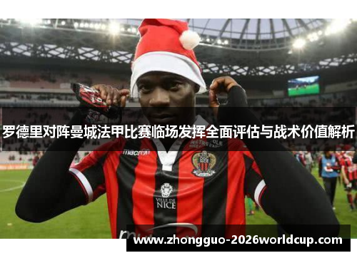 罗德里对阵曼城法甲比赛临场发挥全面评估与战术价值解析