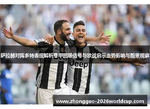 萨拉赫对阵多特表现解析意甲回暖信号与欧战启示走势影响与前景观察