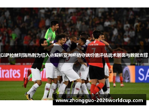 以萨拉赫对阵热刺为切入点解析亚洲杯防守端价值评估战术层面与数据支撑