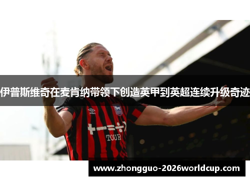 伊普斯维奇在麦肯纳带领下创造英甲到英超连续升级奇迹