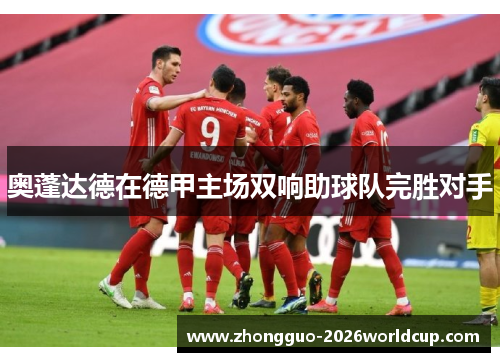奥蓬达德在德甲主场双响助球队完胜对手 奥蓬达德在德甲主场双响助球队完胜对手