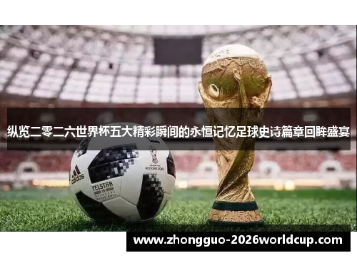 纵览二零二六世界杯五大精彩瞬间的永恒记忆足球史诗篇章回眸盛宴