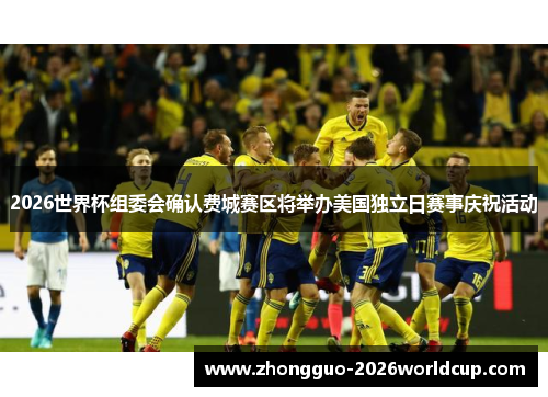 2026世界杯组委会确认费城赛区将举办美国独立日赛事庆祝活动 2026世界杯组委会确认费城赛区将举办美国独立日赛事庆祝活动