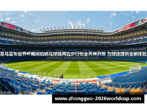 皇马宣布世界杯期间伯纳乌球场周边步行街全天候开放 为球迷提供全新体验 皇马宣布世界杯期间伯纳乌球场周边步行街全天候开放 为球迷提供全新体验