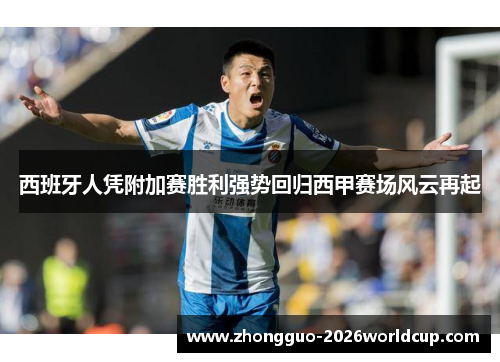 西班牙人凭附加赛胜利强势回归西甲赛场风云再起 西班牙人凭附加赛胜利强势回归西甲赛场风云再起