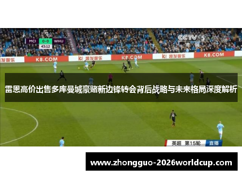 雷恩高价出售多库曼城豪赌新边锋转会背后战略与未来格局深度解析 雷恩高价出售多库曼城豪赌新边锋转会背后战略与未来格局深度解析