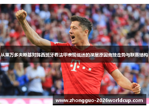 从莱万多夫斯基对阵西班牙看法甲表现低迷的深层原因竞技走势与联赛结构 从莱万多夫斯基对阵西班牙看法甲表现低迷的深层原因竞技走势与联赛结构