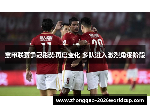 意甲联赛争冠形势再度变化 多队进入激烈角逐阶段