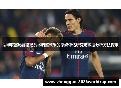 法甲联赛比赛临场战术调整效果的系统评估研究与数据分析方法探索 法甲联赛比赛临场战术调整效果的系统评估研究与数据分析方法探索