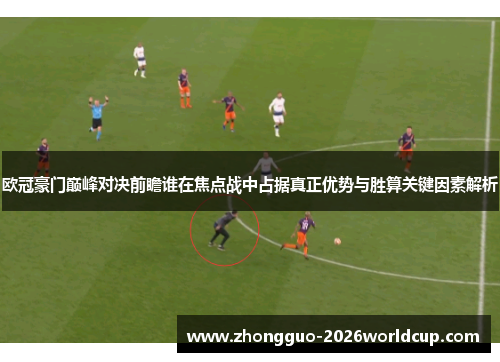 欧冠豪门巅峰对决前瞻谁在焦点战中占据真正优势与胜算关键因素解析