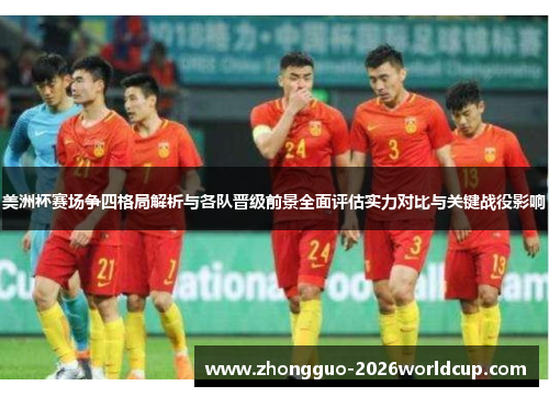 美洲杯赛场争四格局解析与各队晋级前景全面评估实力对比与关键战役影响