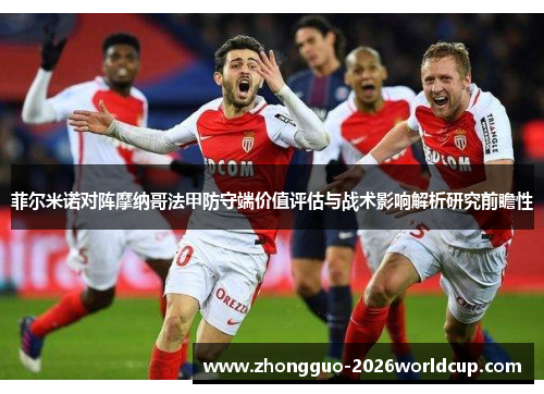菲尔米诺对阵摩纳哥法甲防守端价值评估与战术影响解析研究前瞻性 菲尔米诺对阵摩纳哥法甲防守端价值评估与战术影响解析研究前瞻性