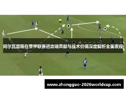 阿尔瓦雷斯在意甲联赛进攻端贡献与战术价值深度解析全面表现
