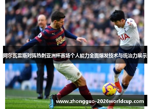 阿尔瓦雷斯对阵热刺亚洲杯赛场个人能力全面爆发技术与统治力展示