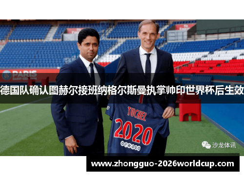 德国队确认图赫尔接班纳格尔斯曼执掌帅印世界杯后生效