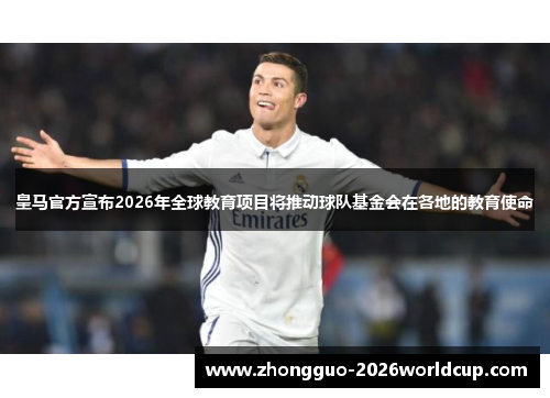 皇马官方宣布2026年全球教育项目将推动球队基金会在各地的教育使命 皇马官方宣布2026年全球教育项目将推动球队基金会在各地的教育使命