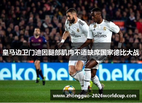 皇马边卫门迪因腿部肌肉不适缺席国家德比大战
