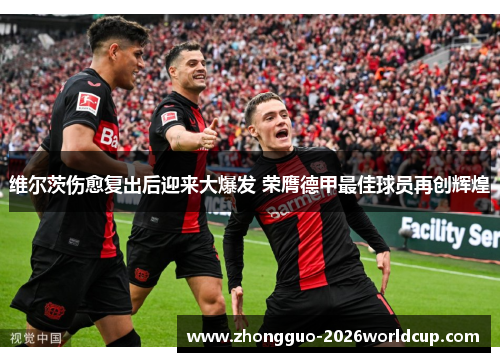 维尔茨伤愈复出后迎来大爆发 荣膺德甲最佳球员再创辉煌