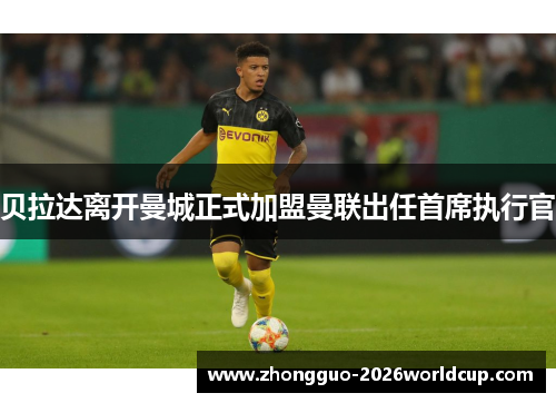 贝拉达离开曼城正式加盟曼联出任首席执行官